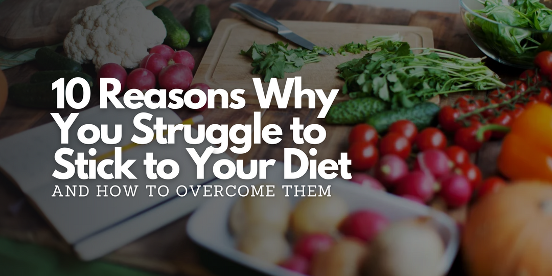 10 Reasons Why You Struggle to Stick to Your Diet and How to Overcome Them