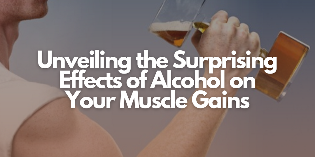 Unveiling the Surprising Effects of Alcohol on Your Muscle Gains
