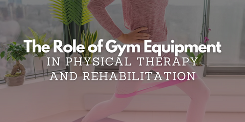 The Role of Gym Equipment in Physical Therapy and Rehabilitation